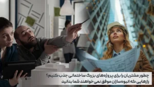 چطور مشتریان را برای پروژه‌های بزرگ ساختمانی جذب کنیم